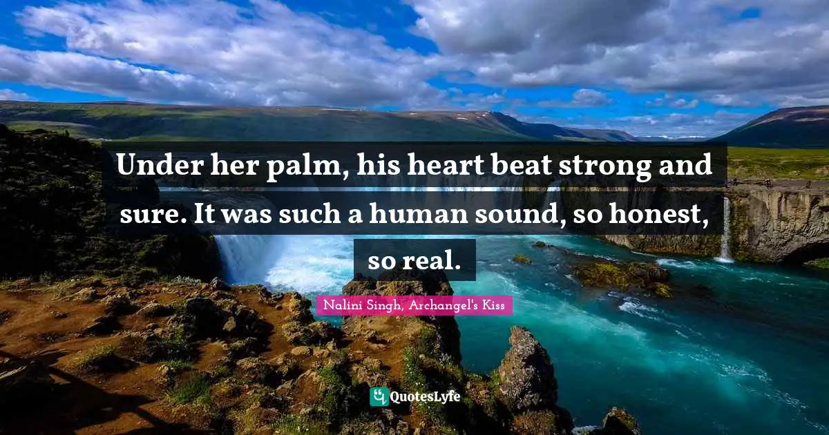 Nalini Singh Quotes: "Under her palm, his heart beat strong and sure. It was such a human sound, so honest, so real."