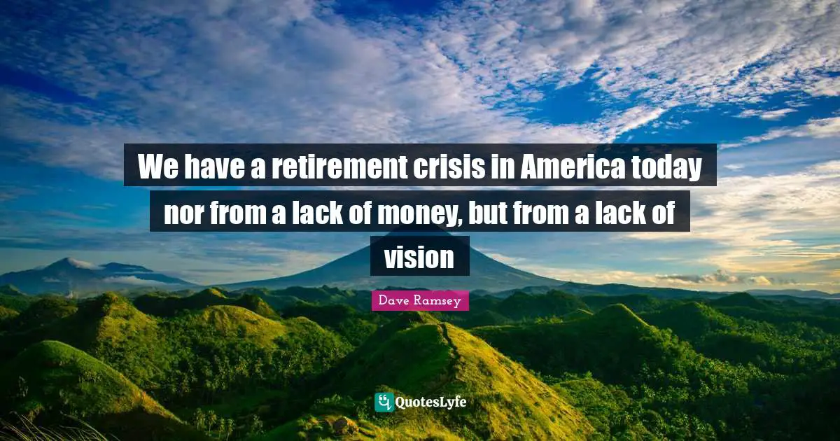 We have a retirement crisis in America today nor from a lack of money, but from a lack of vision