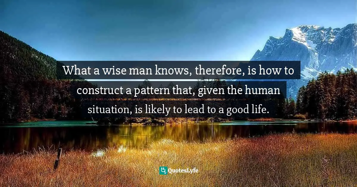 H.W. Charles, The Money Code: Become A Millionaire With The Ancient Jewish Code Quotes: "What a wise man knows, therefore, is how to construct a pattern that, given the human situation, is likely to lead to a good life."