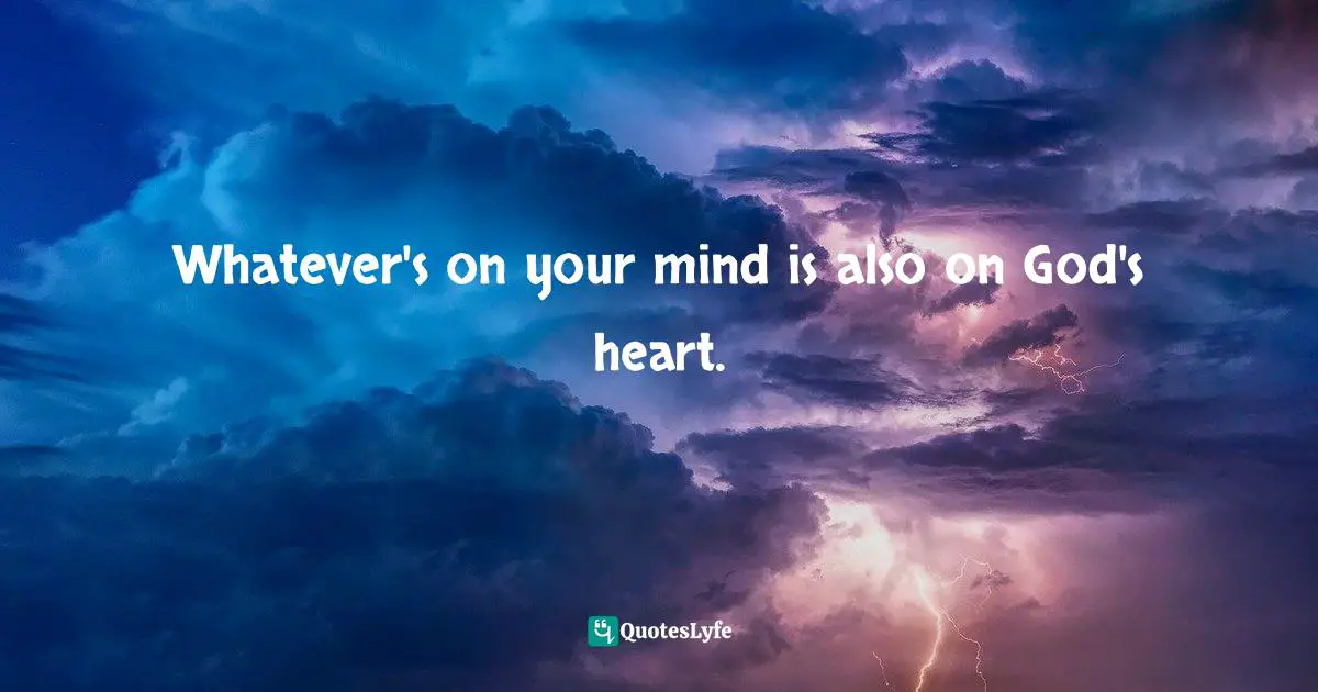 Whatever's on your mind is also on God's heart.