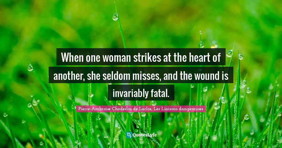 Pierre-Ambroise Choderlos De Laclos, Les Liaisons Dangereuses Quotes: "When one woman strikes at the heart of another, she seldom misses, and the wound is invariably fatal."