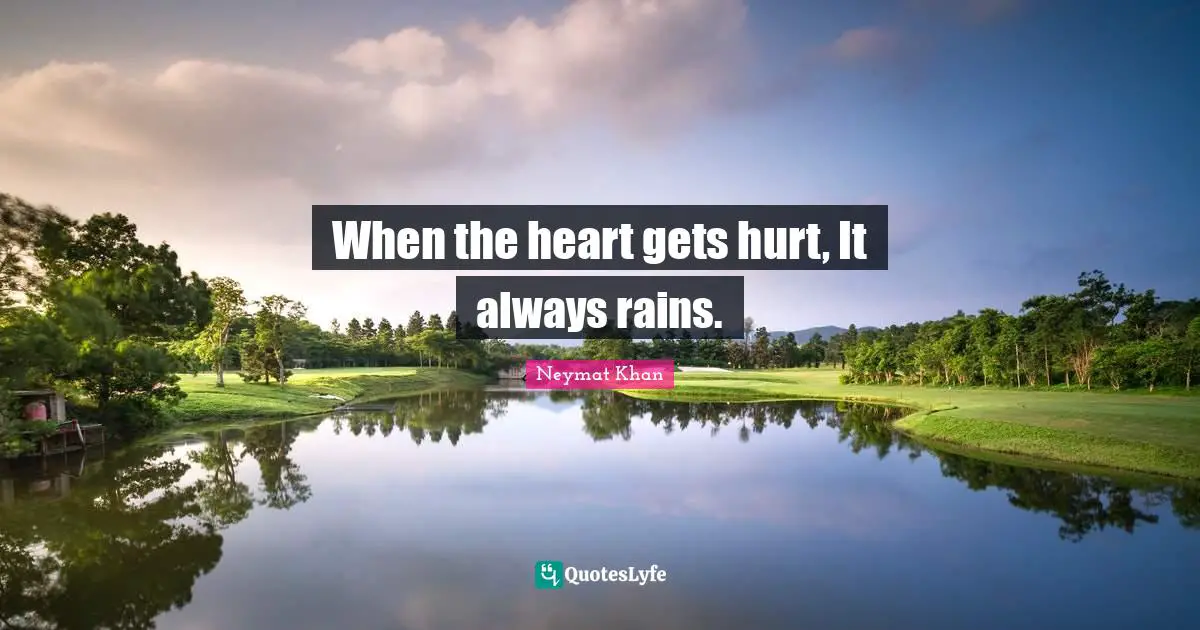 When the heart gets hurt, It always rains.