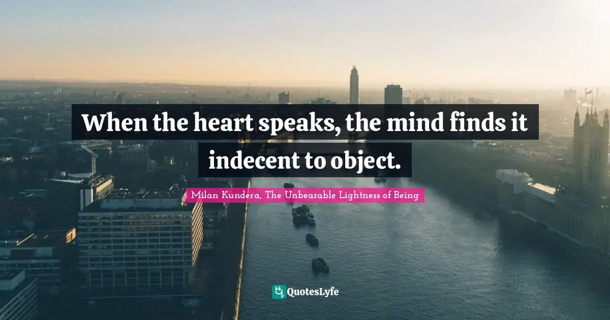 When the heart speaks, the mind finds it indecent to object.