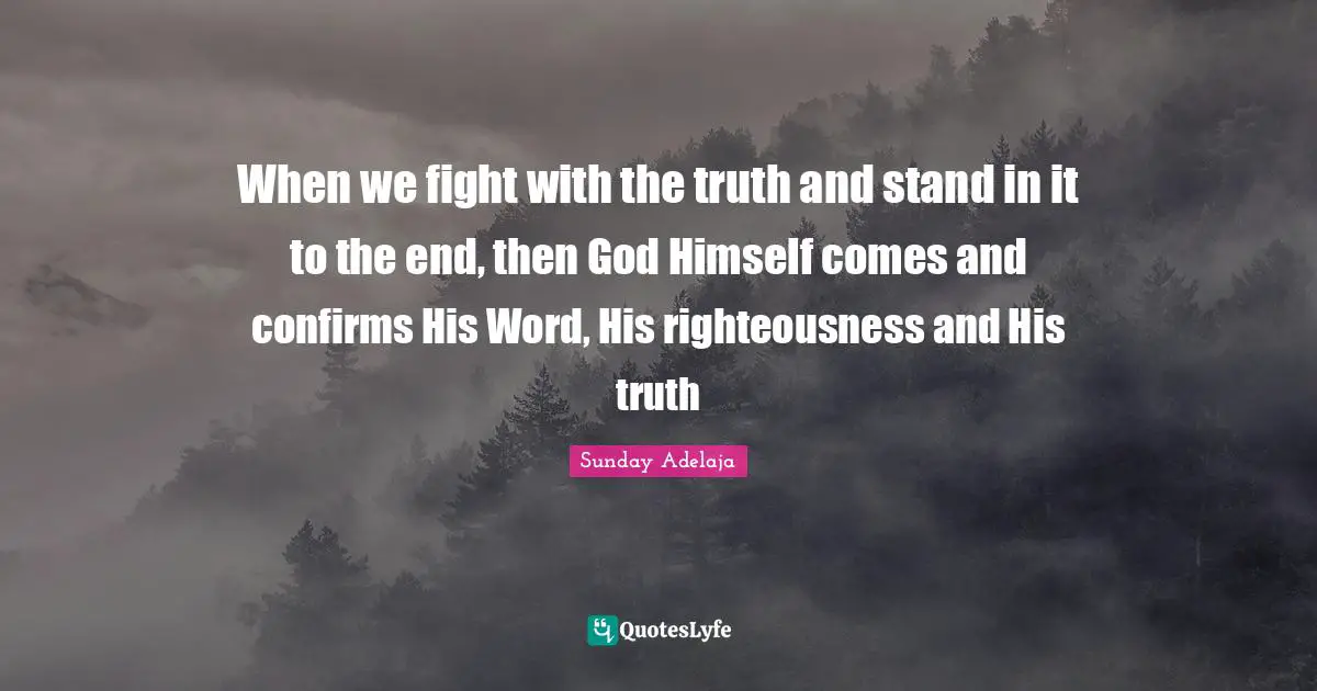 Himself Quotes: "When we fight with the truth and stand in it to the end, then God Himself comes and confirms His Word, His righteousness and His truth"