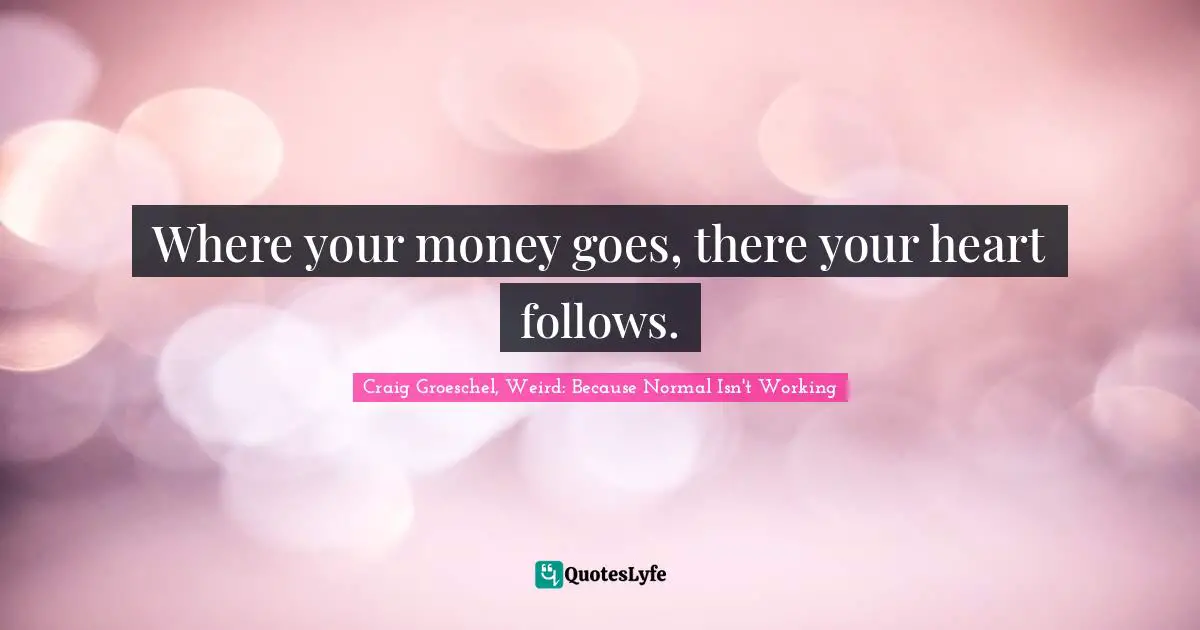 Where your money goes, there your heart follows.