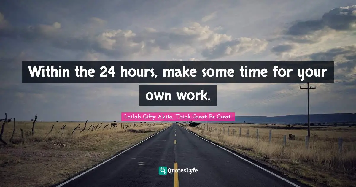 Within the 24 hours, make some time for your own work.