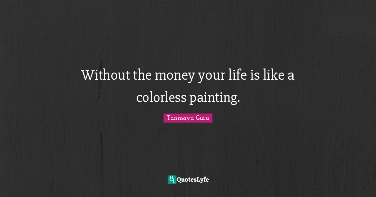 Without the money your life is like a colorless painting.