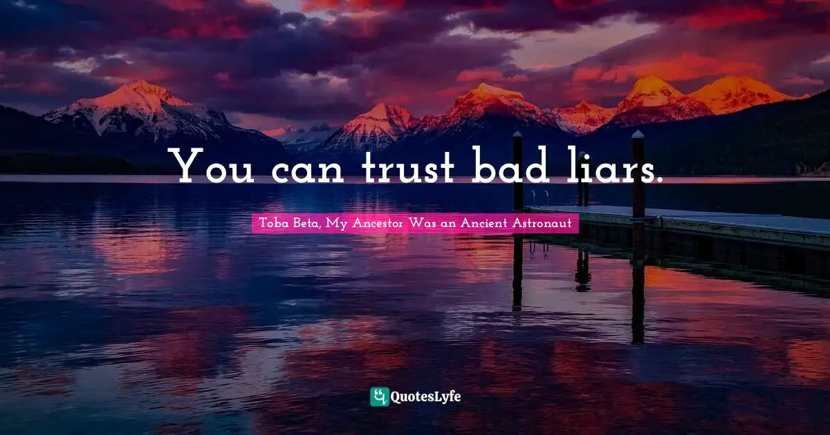 You can trust bad liars.