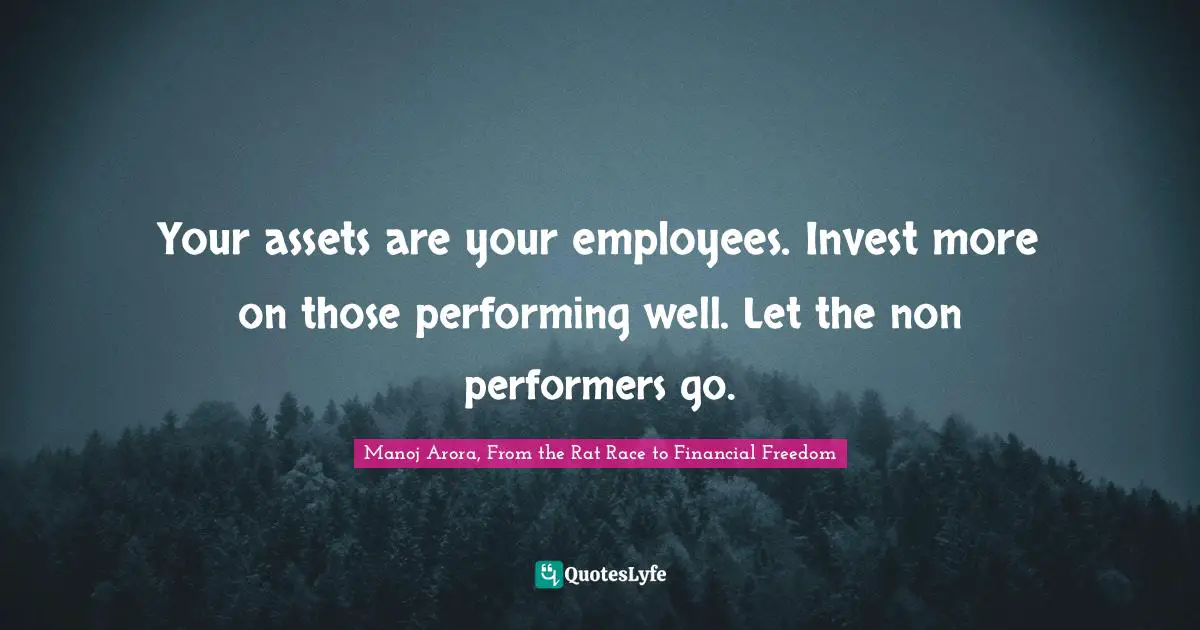 Asset Quotes: "Your assets are your employees. Invest more on those performing well. Let the non performers go."
