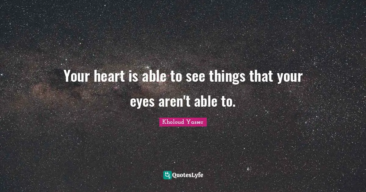 Your heart is able to see things that your eyes aren't able to.