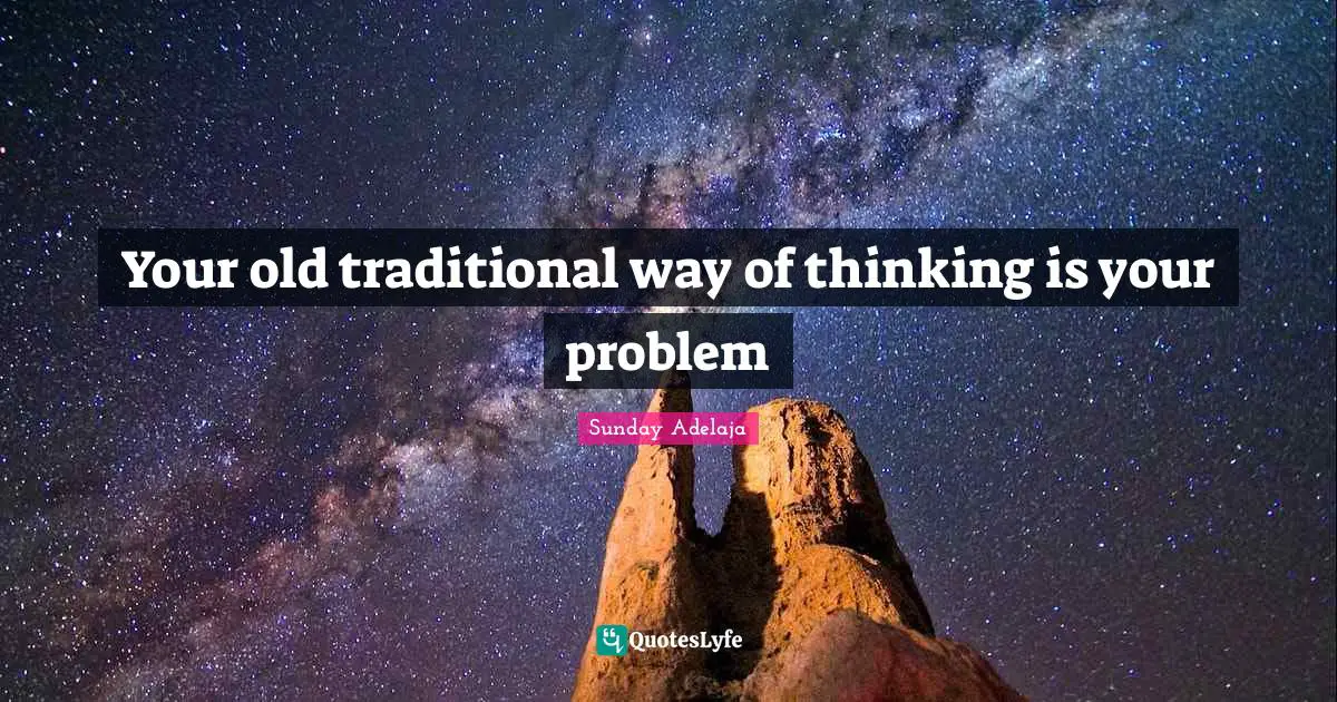 Your old traditional way of thinking is your problem