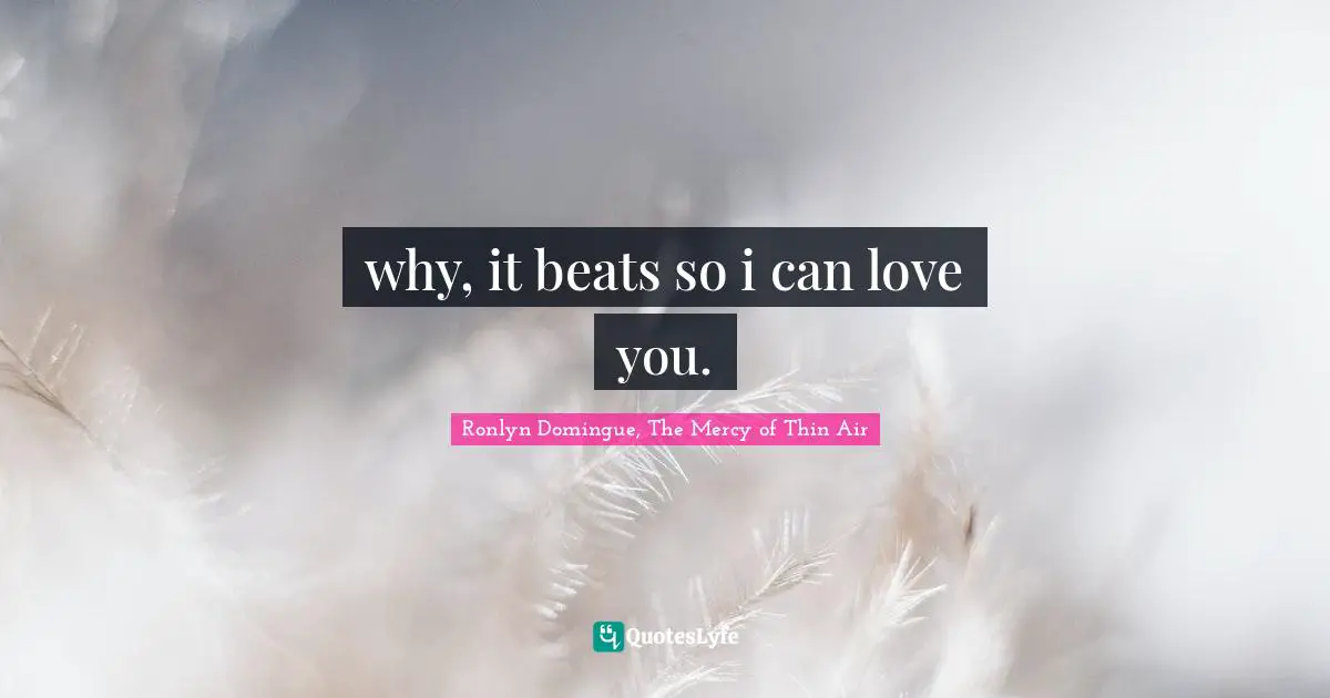 why, it beats so i can love you.