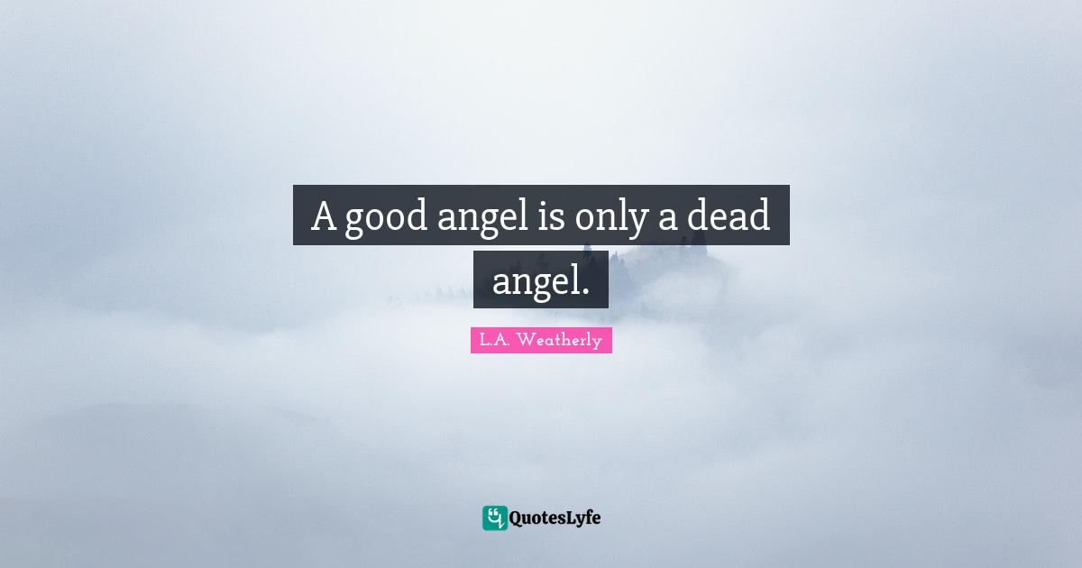 A good angel is only a dead angel.