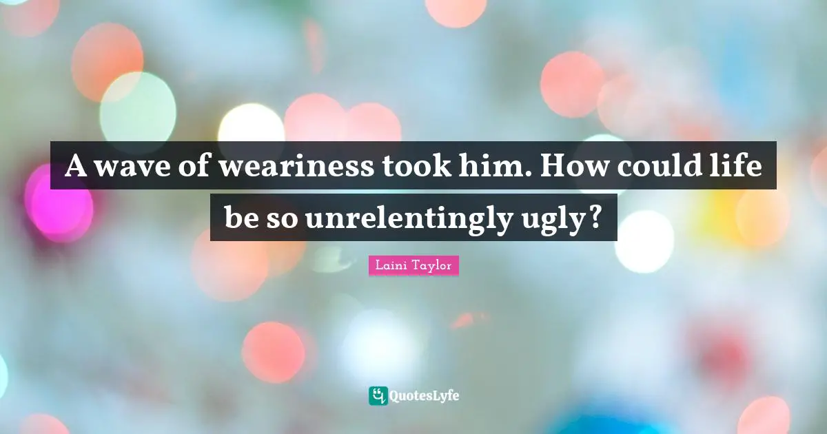 A wave of weariness took him. How could life be so unrelentingly ugly?