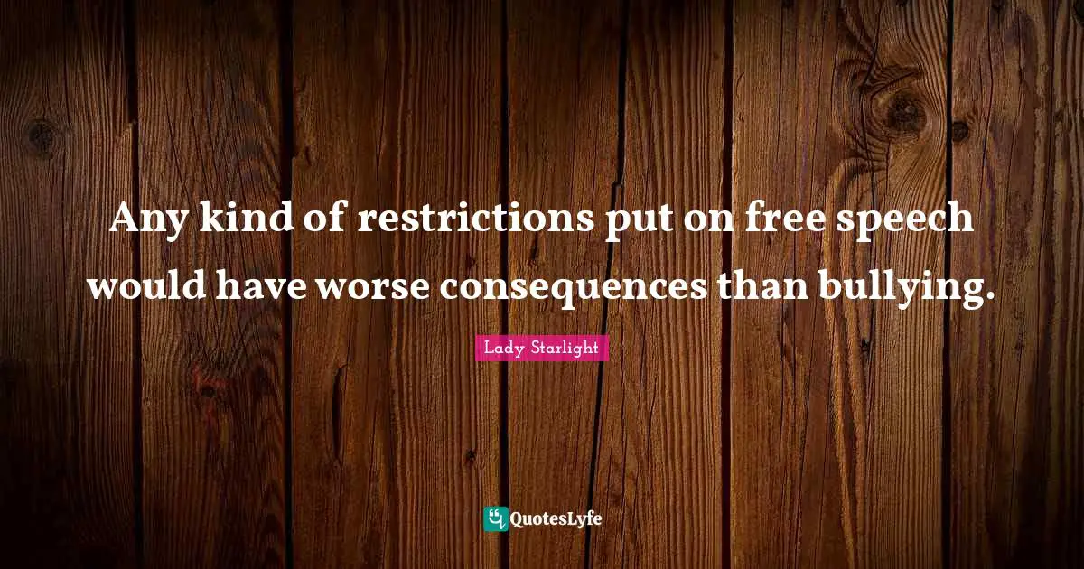 Any kind of restrictions put on free speech would have worse consequences than bullying.