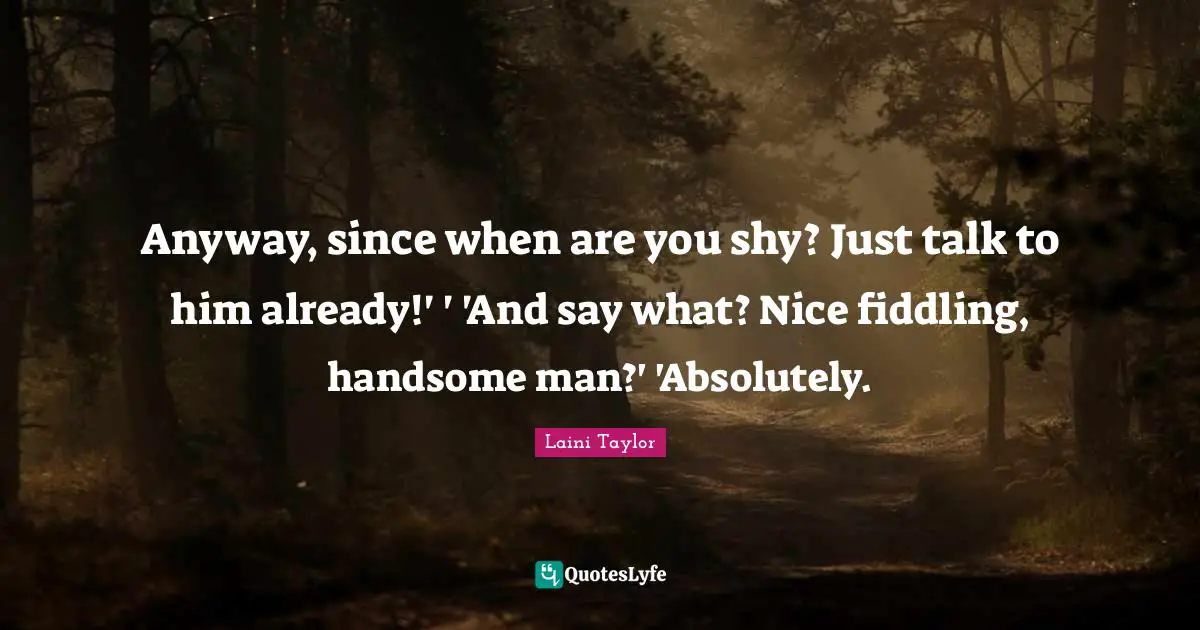 Anyway, since when are you shy? Just talk to him already!' ' 'And say what? Nice fiddling, handsome man?' 'Absolutely.