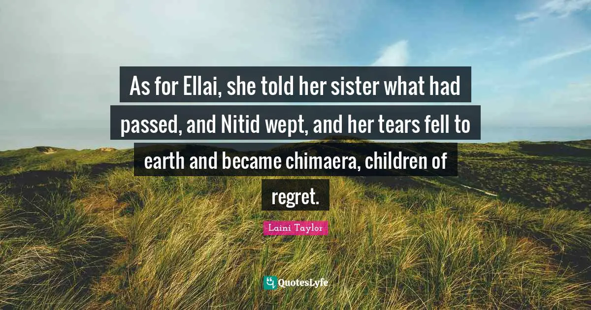 As for Ellai, she told her sister what had passed, and Nitid wept, and her tears fell to earth and became chimaera, children of regret.