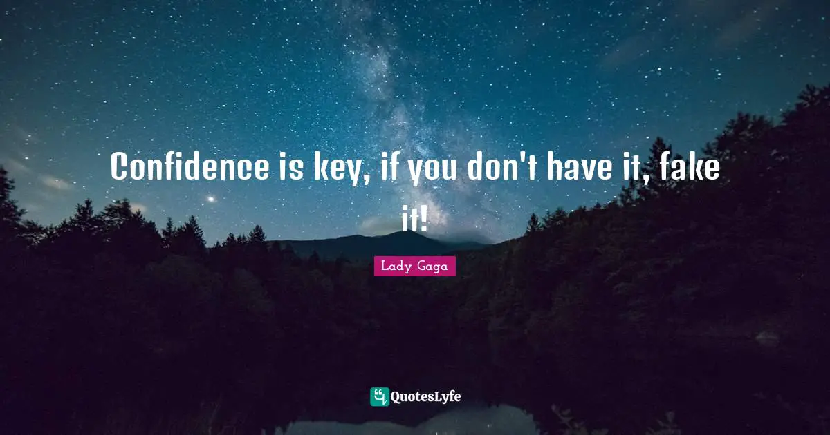Confidence is key, if you don't have it, fake it!