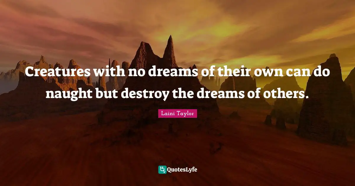 Creatures with no dreams of their own can do naught but destroy the dreams of others.