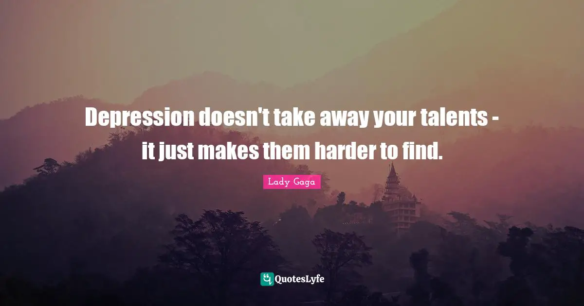 Depression doesn't take away your talents - it just makes them harder to find.