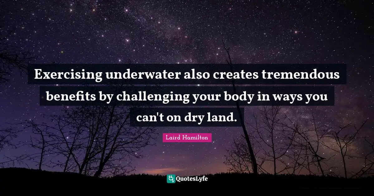 Underwater Quotes: "Exercising underwater also creates tremendous benefits by challenging your body in ways you can't on dry land."