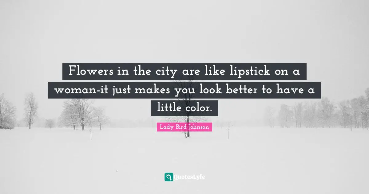 Flowers in the city are like lipstick on a woman-it just makes you look better to have a little color.