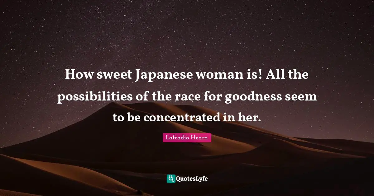 How sweet Japanese woman is! All the possibilities of the race for goodness seem to be concentrated in her.