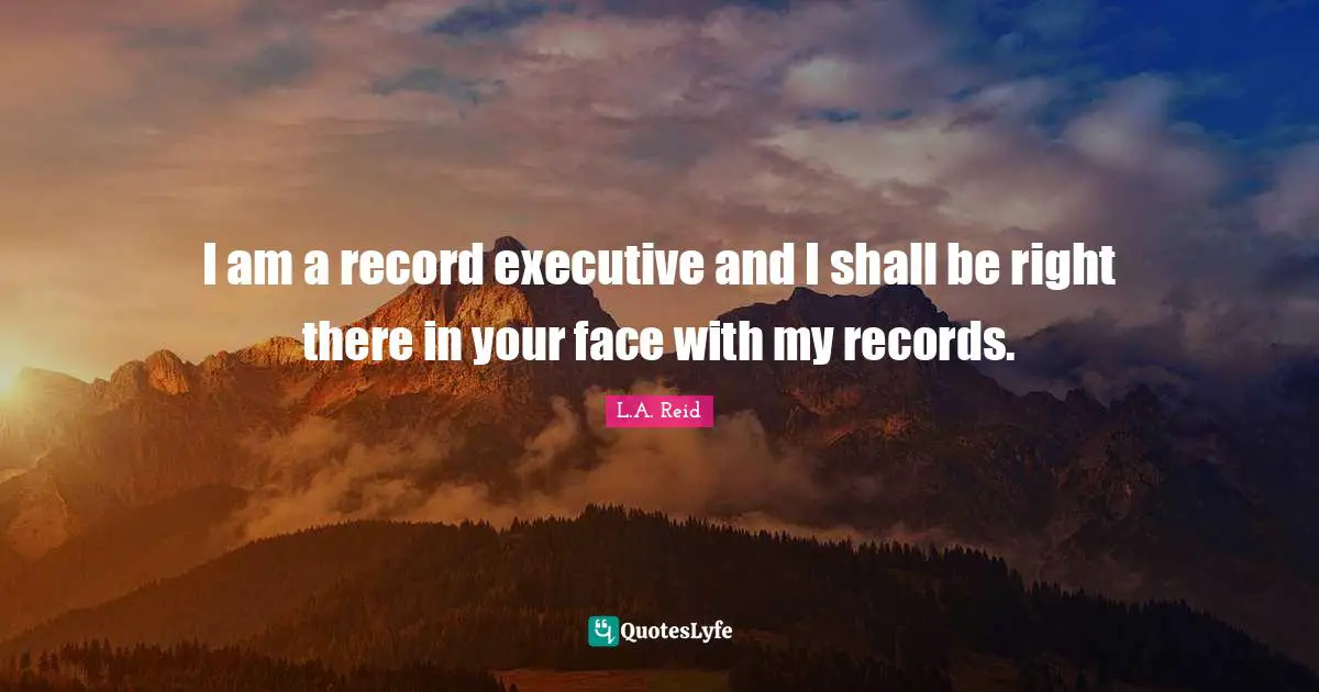 I am a record executive and I shall be right there in your face with my records.