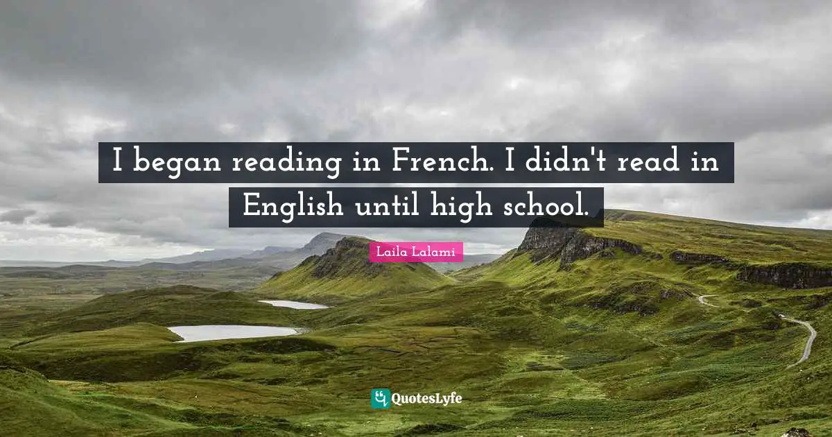 I began reading in French. I didn't read in English until high school.