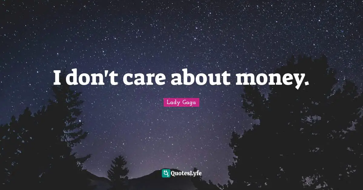 I don't care about money.