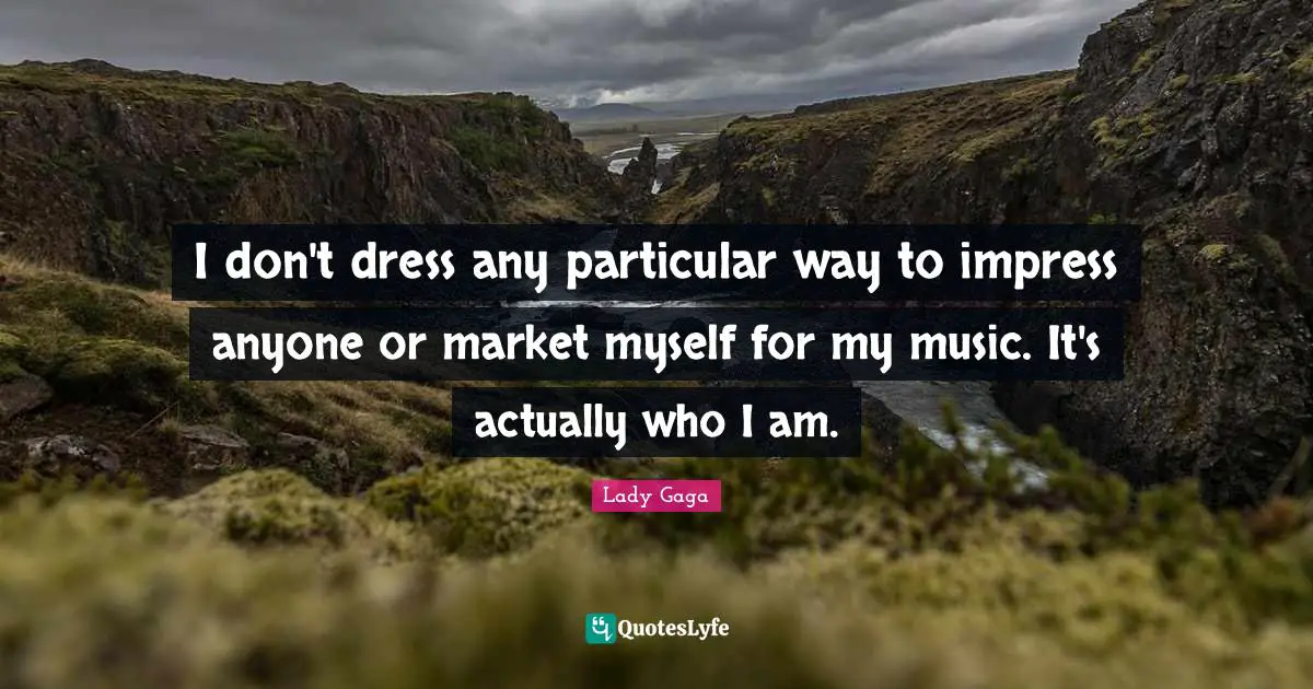 I don't dress any particular way to impress anyone or market myself for my music. It's actually who I am.