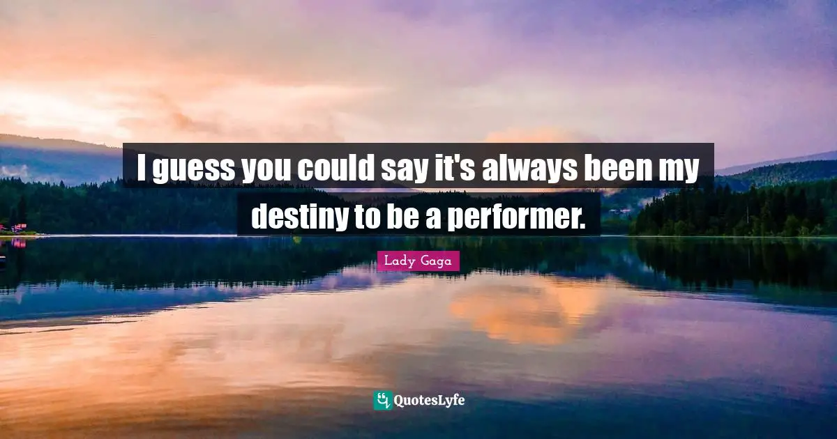 I guess you could say it's always been my destiny to be a performer.
