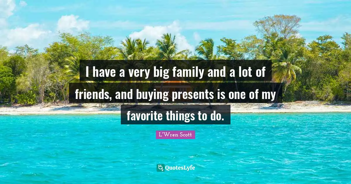 I have a very big family and a lot of friends, and buying presents is one of my favorite things to do.
