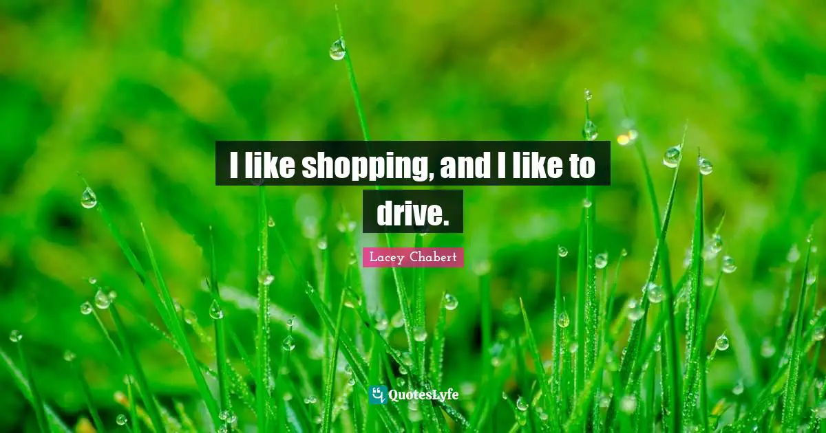 I like shopping, and I like to drive.