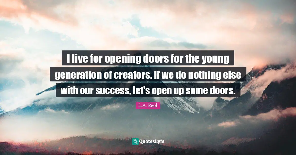 Opening Doors Quotes: "I live for opening doors for the young generation of creators. If we do nothing else with our success, let's open up some doors."