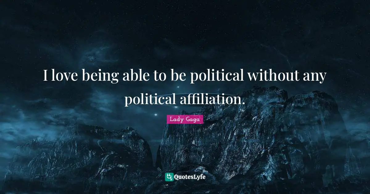 I love being able to be political without any political affiliation.