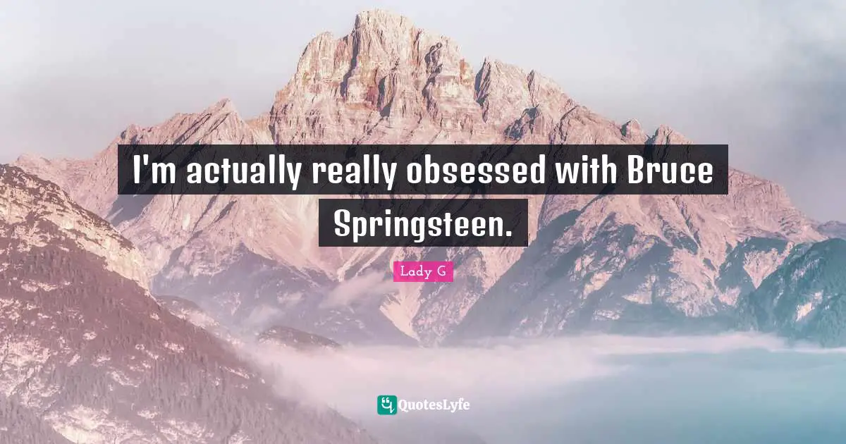 I'm actually really obsessed with Bruce Springsteen.