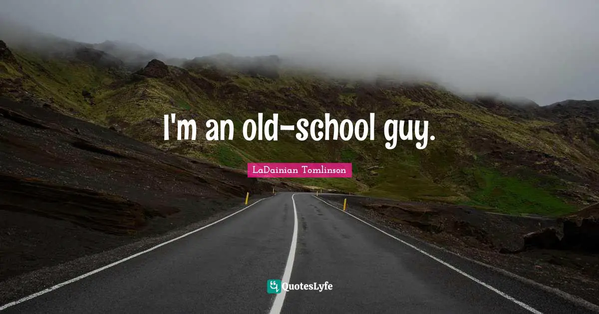 I'm an old-school guy.