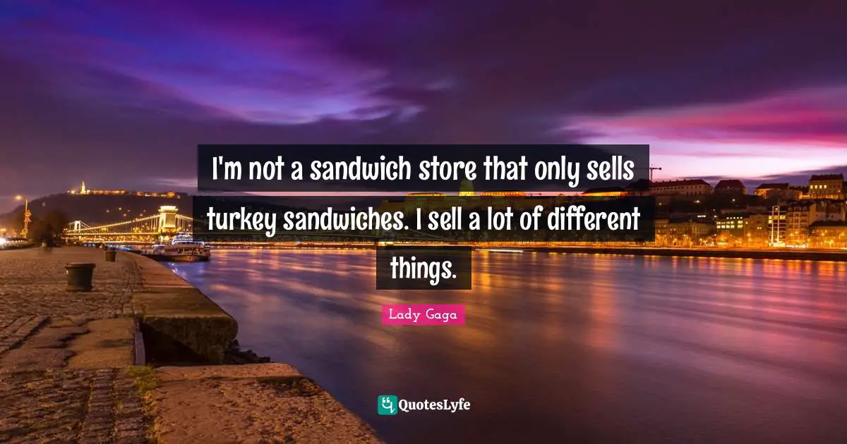 I'm not a sandwich store that only sells turkey sandwiches. I sell a lot of different things.