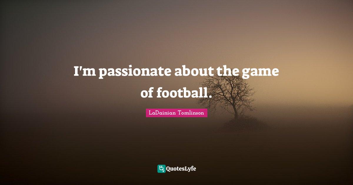 I'm passionate about the game of football.