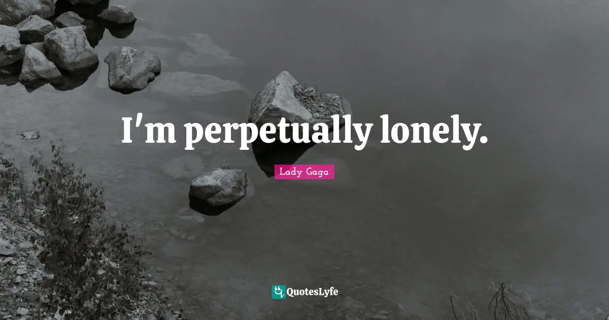 I'm perpetually lonely.