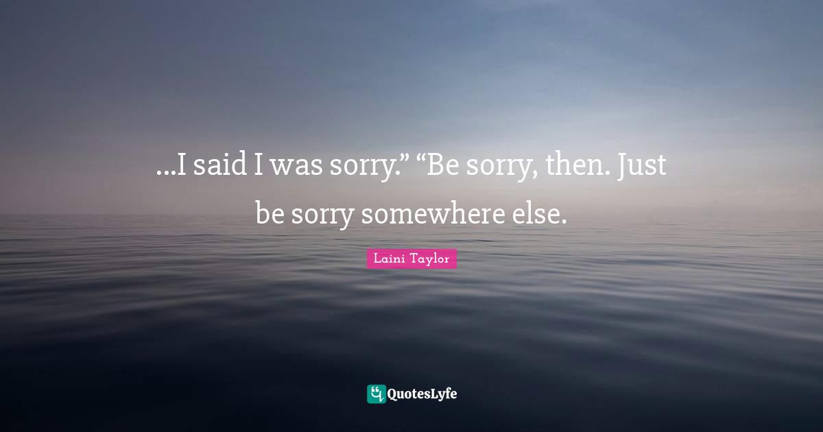 ...I said I was sorry.” “Be sorry, then. Just be sorry somewhere else.