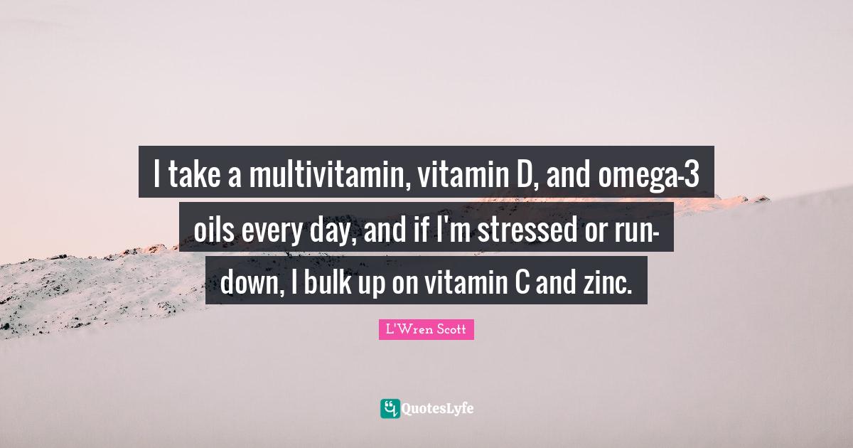 I take a multivitamin, vitamin D, and omega3 oils every day, and if I