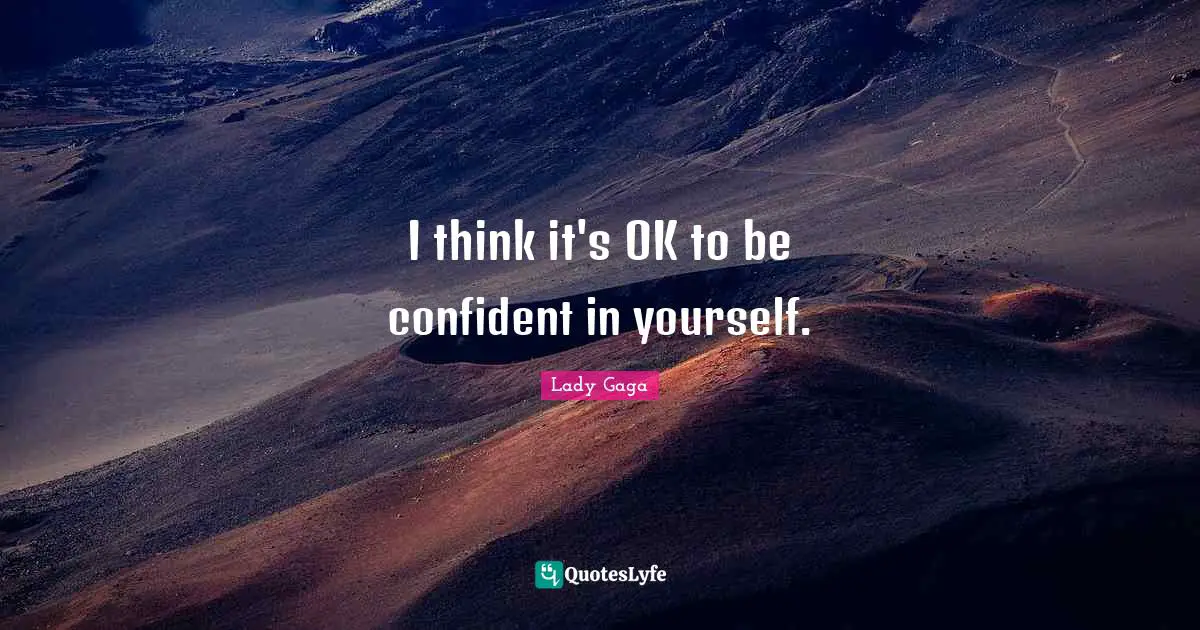 I think it's OK to be confident in yourself.