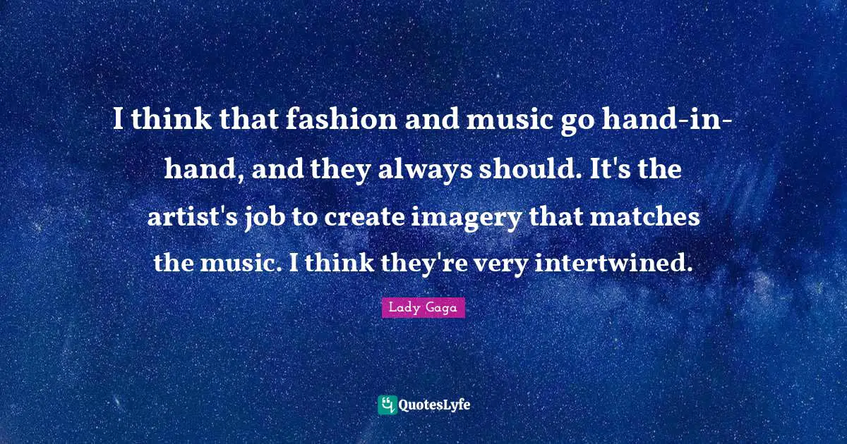 Intertwined Quotes: "I think that fashion and music go hand-in-hand, and they always should. It's the artist's job to create imagery that matches the music. I think they're very intertwined."