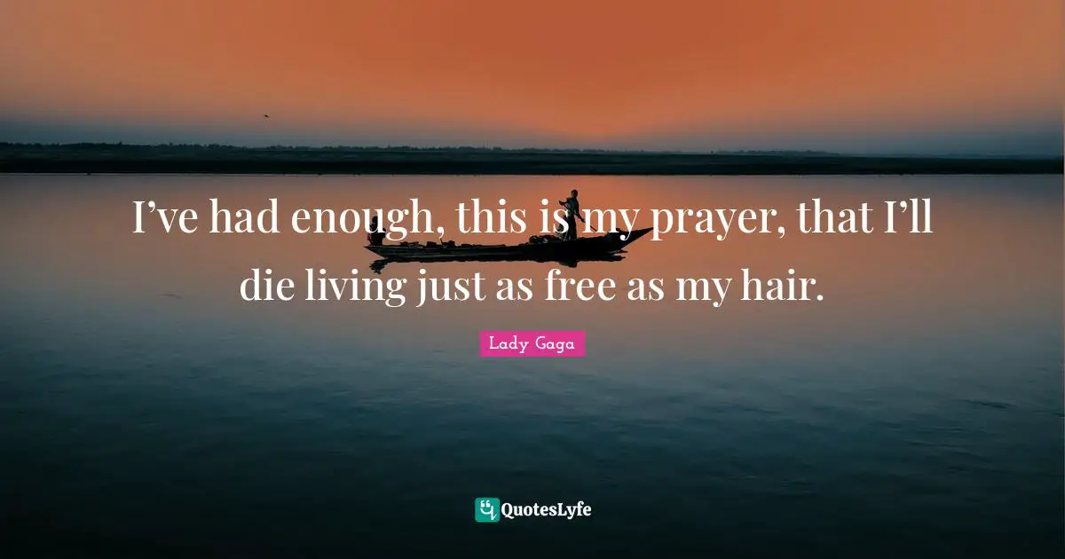 Had Enough Quotes: "I’ve had enough, this is my prayer, that I’ll die living just as free as my hair."
