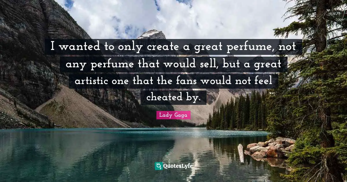 Cheated Quotes: "I wanted to only create a great perfume, not any perfume that would sell, but a great artistic one that the fans would not feel cheated by."