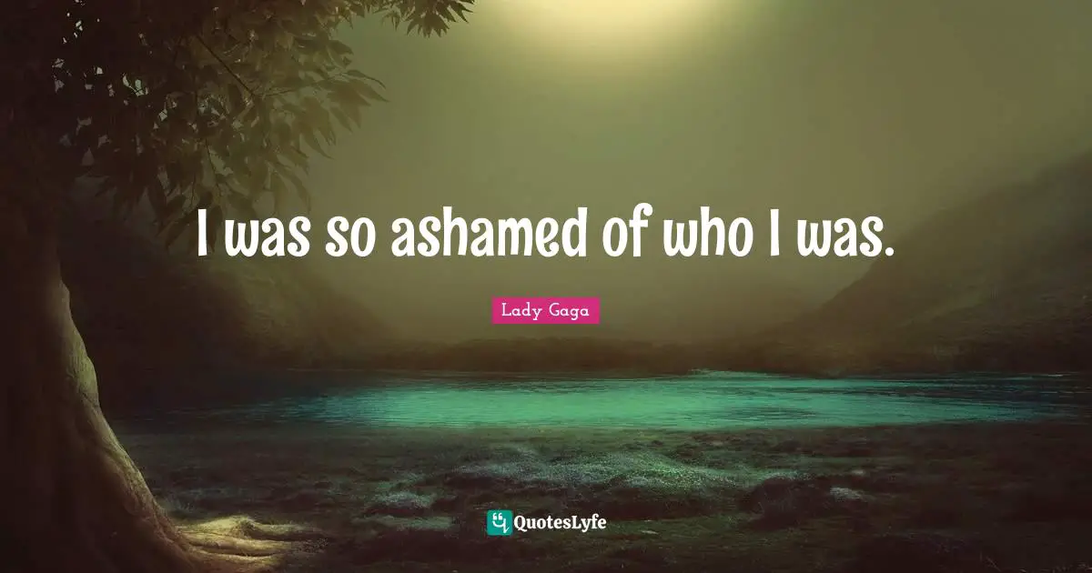 I was so ashamed of who I was.