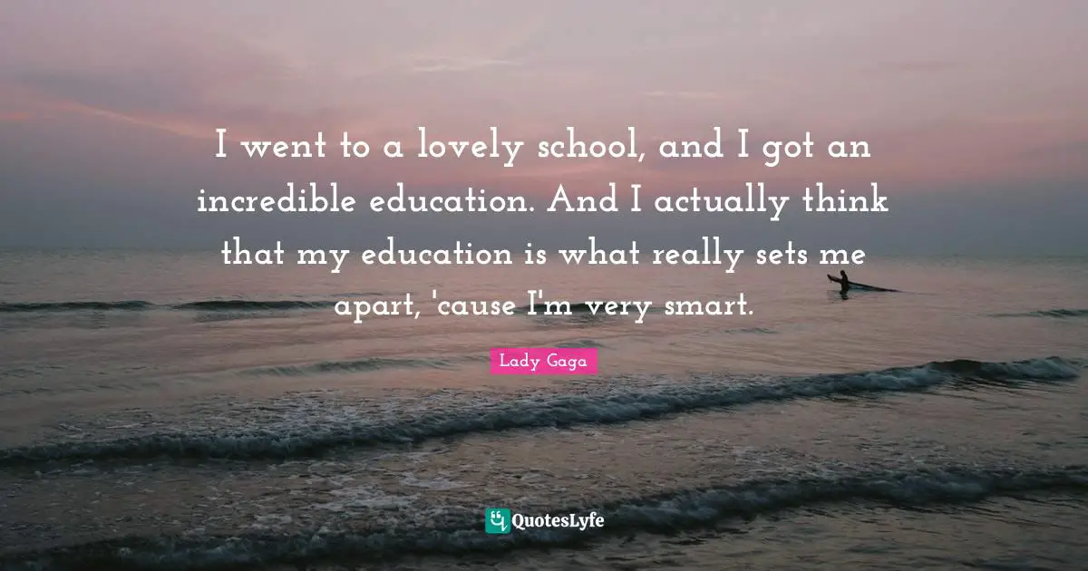I went to a lovely school, and I got an incredible education. And I actually think that my education is what really sets me apart, 'cause I'm very smart.