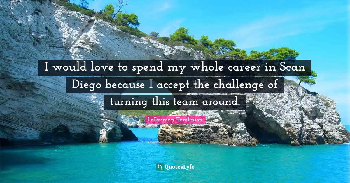 I would love to spend my whole career in Scan Diego because I accept the challenge of turning this team around.